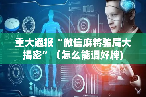 重大通报“微信麻将骗局大揭密”（怎么能调好牌)