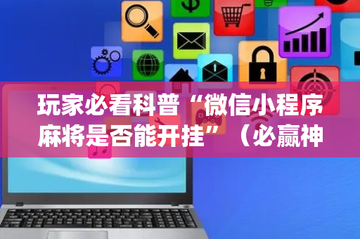 玩家必看科普“微信小程序麻将是否能开挂”（必赢神器)
