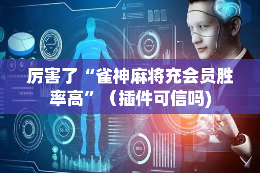 厉害了“雀神麻将充会员胜率高”（插件可信吗)