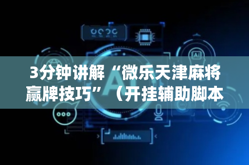 3分钟讲解“微乐天津麻将赢牌技巧”（开挂辅助脚本)