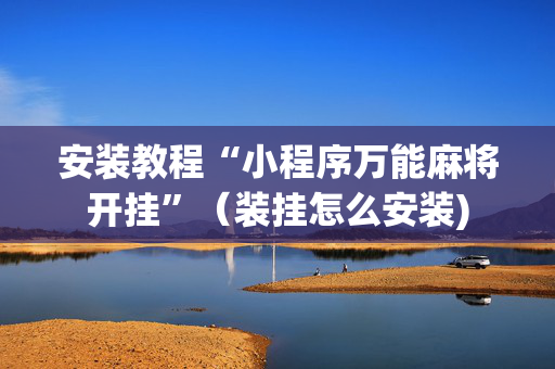 安装教程“小程序万能麻将开挂”（装挂怎么安装)