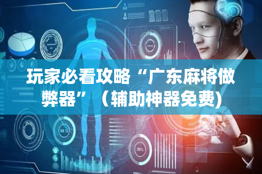 玩家必看攻略“广东麻将做弊器”（辅助神器免费)