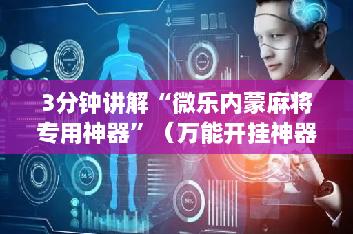 3分钟讲解“微乐内蒙麻将专用神器”（万能开挂神器)