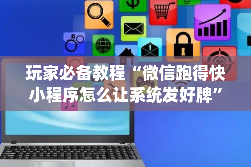 玩家必备教程“微信跑得快小程序怎么让系统发好牌”（攻略插件)