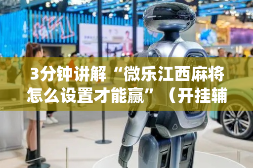 3分钟讲解“微乐江西麻将怎么设置才能赢”（开挂辅助器插件)