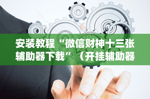 安装教程“微信财神十三张辅助器下载”（开挂辅助器脚本)
