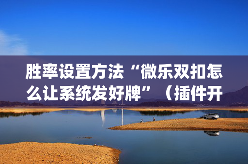 胜率设置方法“微乐双扣怎么让系统发好牌”（插件开挂免费AI)
