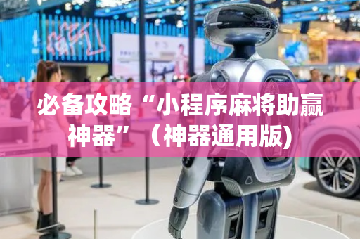 必备攻略“小程序麻将助赢神器”（神器通用版)