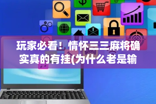 玩家必看！情怀三三麻将确实真的有挂(为什么老是输)