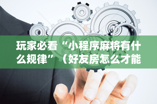 玩家必看“小程序麻将有什么规律”（好友房怎么才能赢)