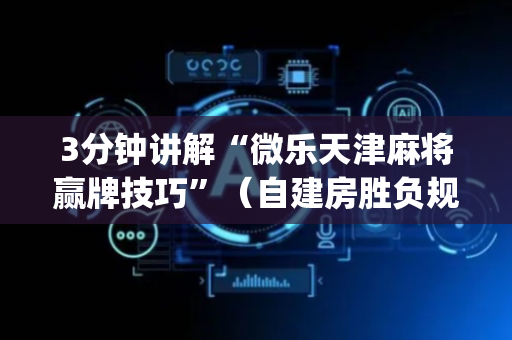 3分钟讲解“微乐天津麻将赢牌技巧”（自建房胜负规律)