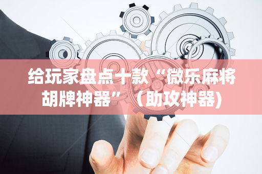 给玩家盘点十款“微乐麻将胡牌神器”（助攻神器)