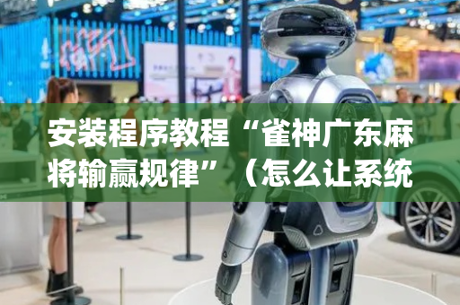 安装程序教程“雀神广东麻将输赢规律”（怎么让系统给自己好牌)