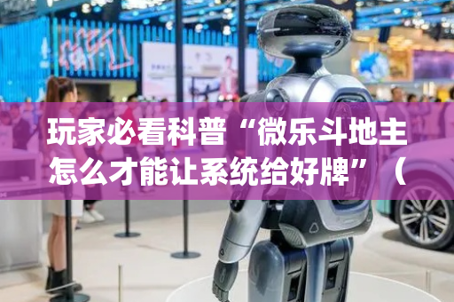 玩家必看科普“微乐斗地主怎么才能让系统给好牌”（赢的技巧规律)
