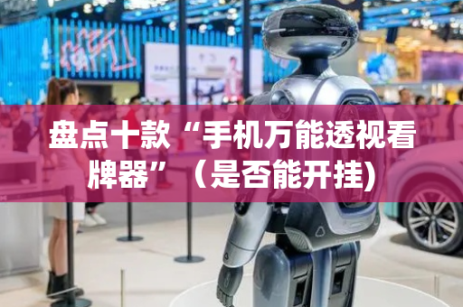 盘点十款“手机万能透视看牌器”（是否能开挂)