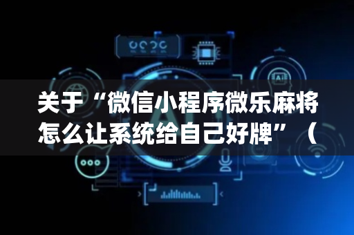 关于“微信小程序微乐麻将怎么让系统给自己好牌”（是否能开挂)
