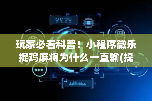 玩家必看科普！小程序微乐捉鸡麻将为什么一直输(提高胜率方法)