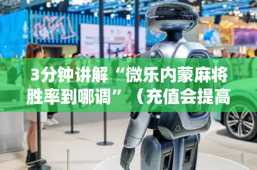3分钟讲解“微乐内蒙麻将胜率到哪调”（充值会提高胜率么)