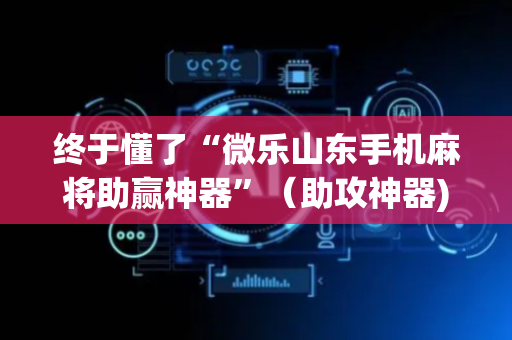 终于懂了“微乐山东手机麻将助赢神器”（助攻神器)