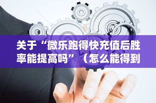 关于“微乐跑得快充值后胜率能提高吗”（怎么能得到好牌)