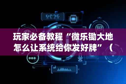 玩家必备教程“微乐锄大地怎么让系统给你发好牌”（输赢规律)