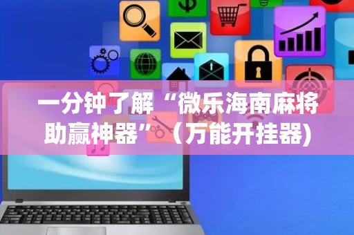 一分钟了解“微乐海南麻将助赢神器”（万能开挂器)