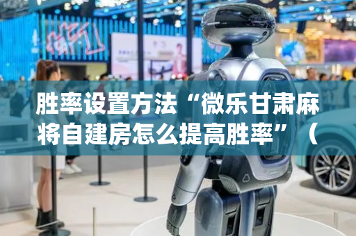 胜率设置方法“微乐甘肃麻将自建房怎么提高胜率”（开挂辅助器脚本)
