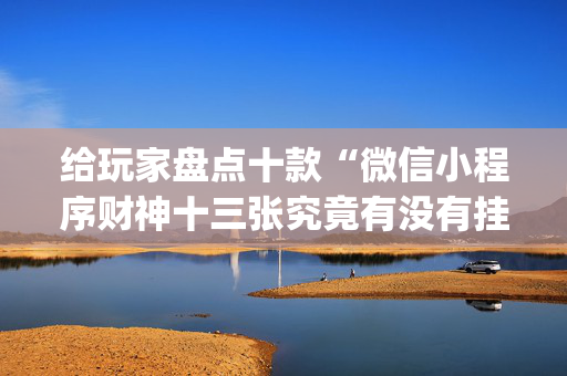 给玩家盘点十款“微信小程序财神十三张究竟有没有挂”（通用挂软件多少钱)