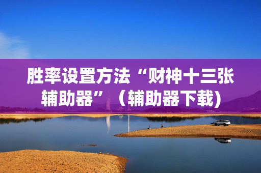 胜率设置方法“财神十三张辅助器”（辅助器下载)