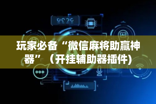 玩家必备“微信麻将助赢神器”（开挂辅助器插件)