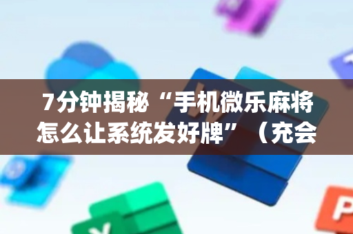 7分钟揭秘“手机微乐麻将怎么让系统发好牌”（充会员胜率高)