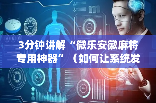 3分钟讲解“微乐安徽麻将专用神器”（如何让系统发好牌)