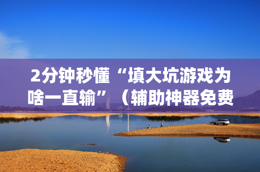2分钟秒懂“填大坑游戏为啥一直输”（辅助神器免费)