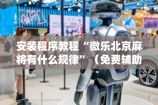 安装程序教程“微乐北京麻将有什么规律”（免费辅助)