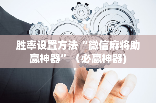 胜率设置方法“微信麻将助赢神器”（必赢神器)