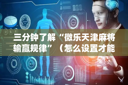 三分钟了解“微乐天津麻将输赢规律”（怎么设置才能赢)