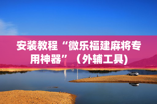 安装教程“微乐福建麻将专用神器”（外辅工具)