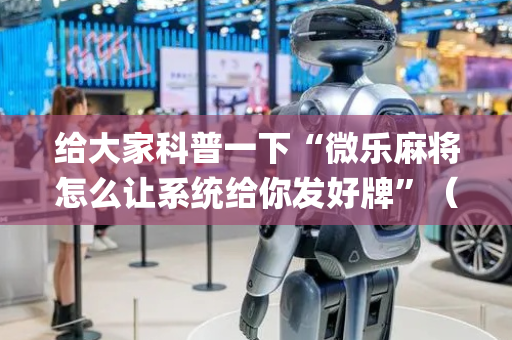 给大家科普一下“微乐麻将怎么让系统给你发好牌”（神器最新免费)