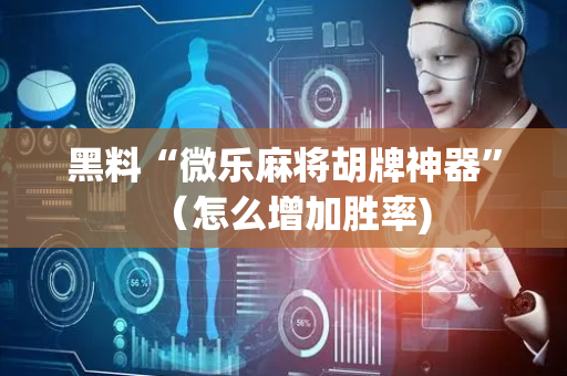 黑料“微乐麻将胡牌神器”（怎么增加胜率)