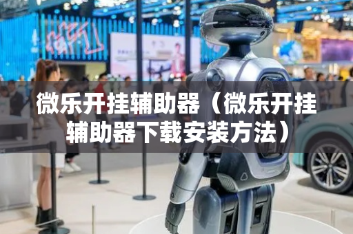 微乐开挂辅助器（微乐开挂辅助器下载安装方法）