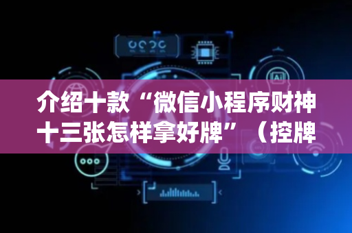 介绍十款“微信小程序财神十三张怎样拿好牌”（控牌神器)