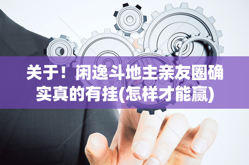 关于！闲逸斗地主亲友圈确实真的有挂(怎样才能赢)