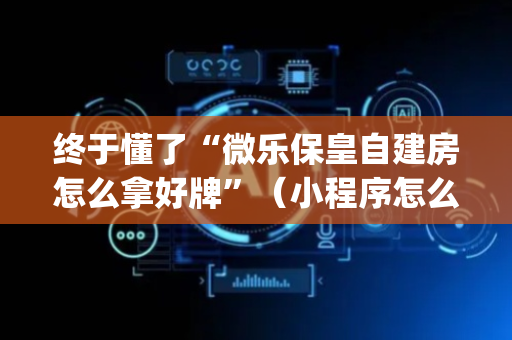 终于懂了“微乐保皇自建房怎么拿好牌”（小程序怎么才会赢)