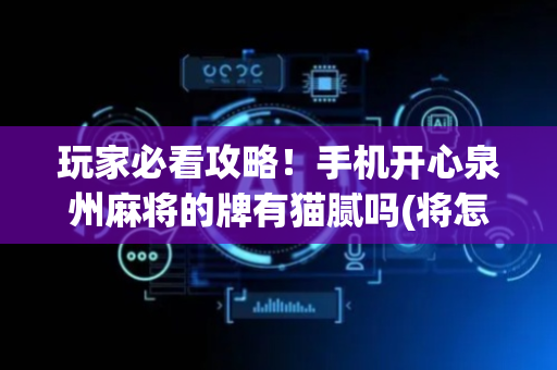 玩家必看攻略！手机开心泉州麻将的牌有猫腻吗(将怎样比较容易赢)