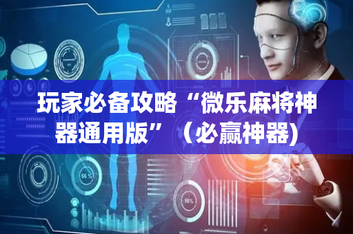 玩家必备攻略“微乐麻将神器通用版”（必赢神器)