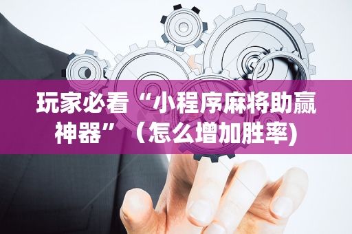 玩家必看“小程序麻将助赢神器”（怎么增加胜率)