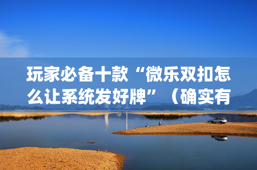 玩家必备十款“微乐双扣怎么让系统发好牌”（确实有插件吗)