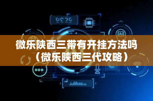 微乐陕西三带有开挂方法吗（微乐陕西三代攻略）