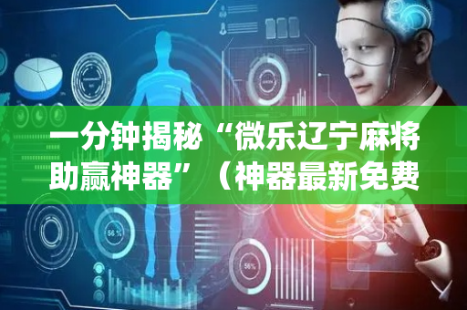 一分钟揭秘“微乐辽宁麻将助赢神器”（神器最新免费)