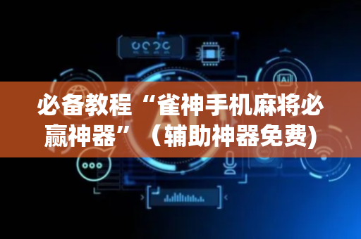 必备教程“雀神手机麻将必赢神器”（辅助神器免费)